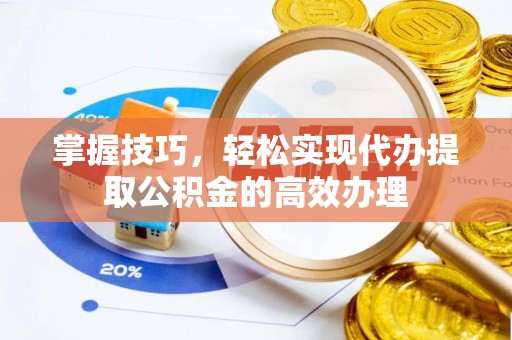 寿阳掌握技巧，轻松实现代办提取公积金的高效办理