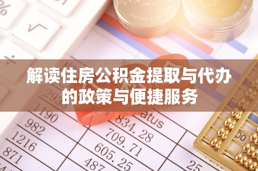 寿阳解读住房公积金提取与代办的政策与便捷服务