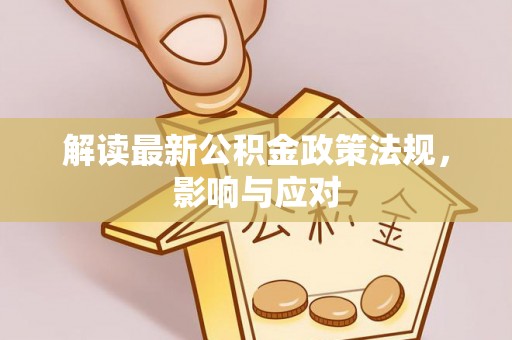 寿阳解读最新公积金政策法规，影响与应对