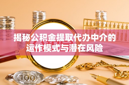 寿阳揭秘公积金提取代办中介的运作模式与潜在风险