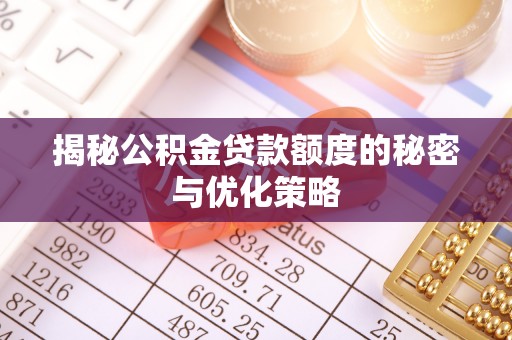 寿阳揭秘公积金贷款额度的秘密与优化策略