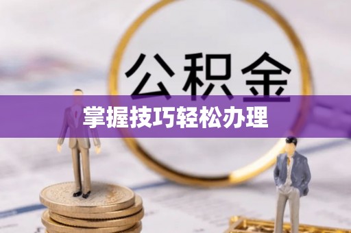 寿阳掌握技巧轻松办理