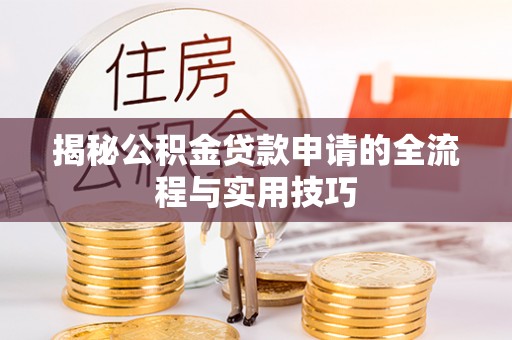 寿阳揭秘公积金贷款申请的全流程与实用技巧