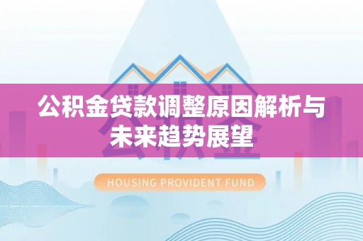 寿阳公积金贷款调整原因解析与未来趋势展望