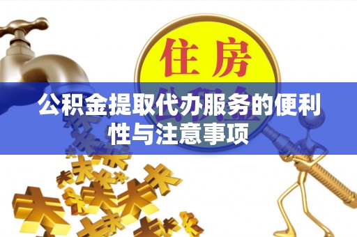 寿阳公积金提取代办服务的便利性与注意事项