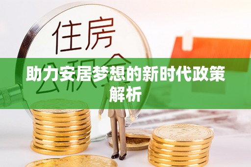 寿阳助力安居梦想的新时代政策解析