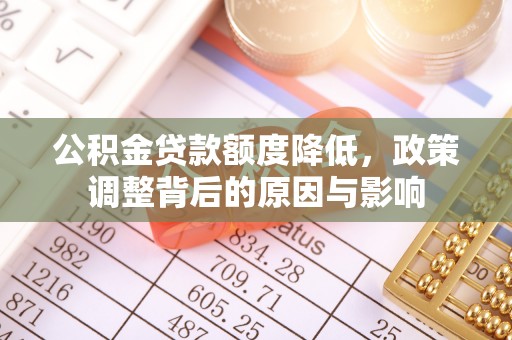 寿阳公积金贷款额度降低，政策调整背后的原因与影响