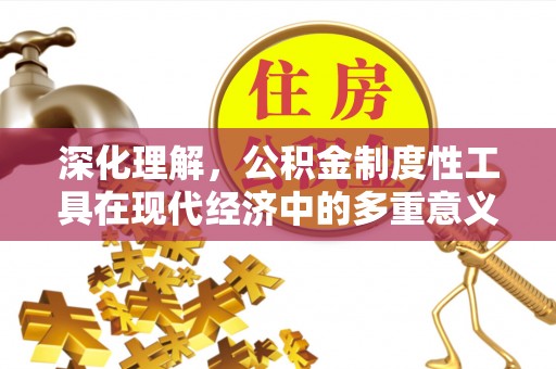 寿阳深化理解，公积金制度性工具在现代经济中的多重意义
