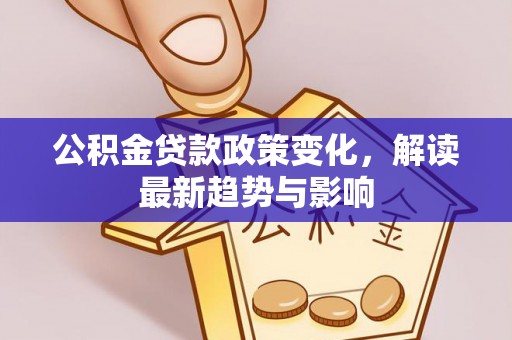 寿阳公积金贷款政策变化，解读最新趋势与影响
