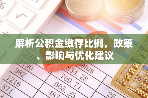 寿阳解析公积金缴存比例，政策、影响与优化建议