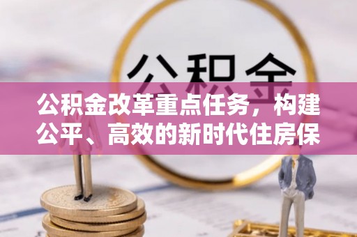 寿阳公积金改革重点任务，构建公平、高效的新时代住房保障体系