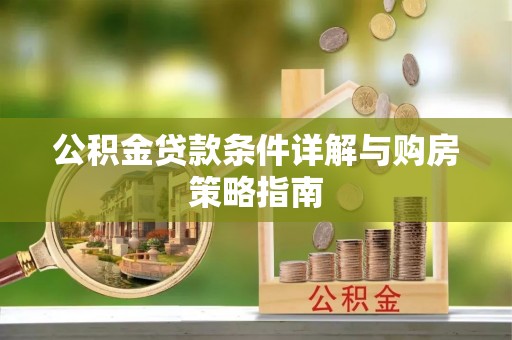 寿阳公积金贷款条件详解与购房策略指南