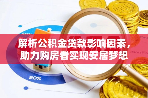 寿阳解析公积金贷款影响因素，助力购房者实现安居梦想