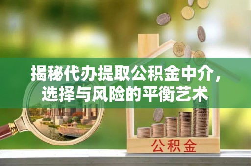 寿阳揭秘代办提取公积金中介，选择与风险的平衡艺术