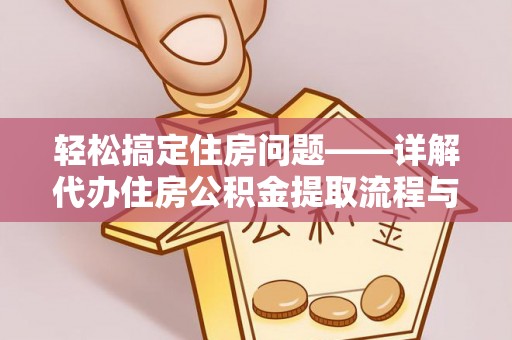 寿阳轻松搞定住房问题——详解代办住房公积金提取流程与技巧