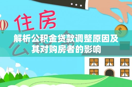 寿阳解析公积金贷款调整原因及其对购房者的影响