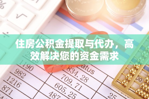 寿阳住房公积金提取与代办，高效解决您的资金需求