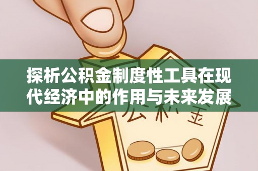 寿阳探析公积金制度性工具在现代经济中的作用与未来发展趋势