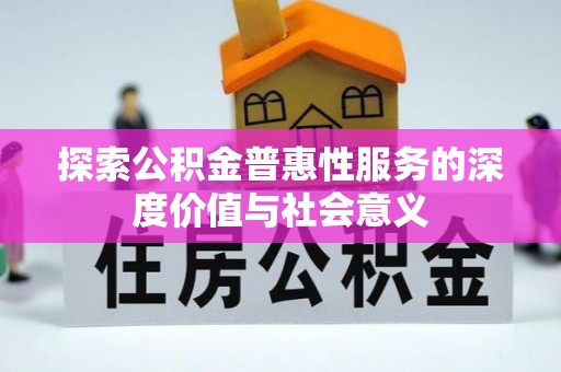 寿阳探索公积金普惠性服务的深度价值与社会意义