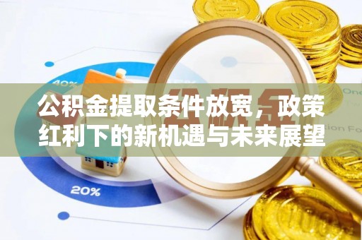 寿阳公积金提取条件放宽，政策红利下的新机遇与未来展望