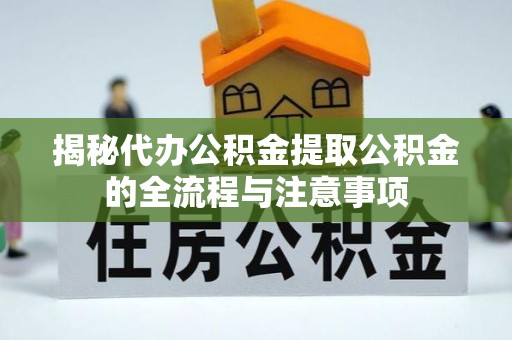 寿阳揭秘代办公积金提取公积金的全流程与注意事项