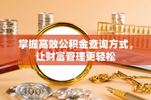 寿阳掌握高效公积金查询方式，让财富管理更轻松