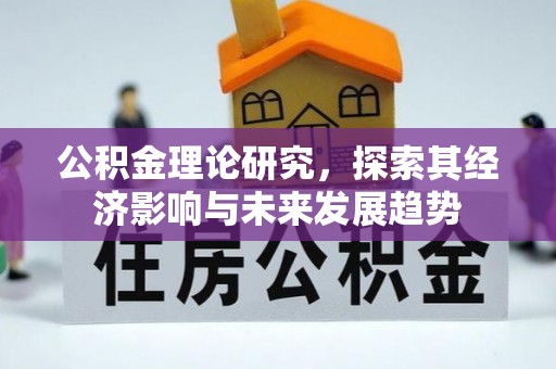 寿阳公积金理论研究，探索其经济影响与未来发展趋势