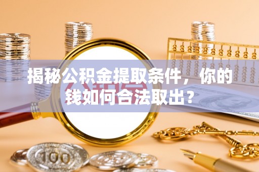 寿阳揭秘公积金提取条件，你的钱如何合法取出？
