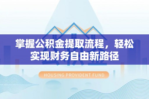 寿阳掌握公积金提取流程，轻松实现财务自由新路径