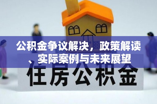 寿阳公积金争议解决，政策解读、实际案例与未来展望