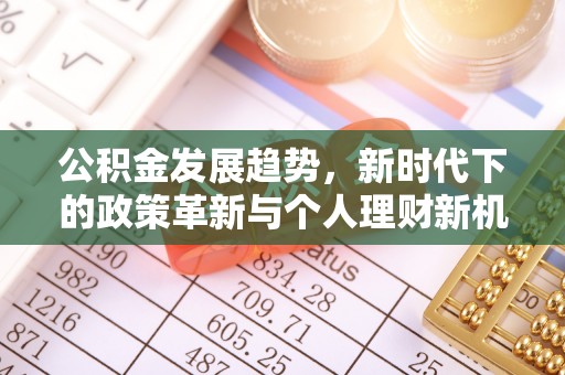 寿阳公积金发展趋势，新时代下的政策革新与个人理财新机遇
