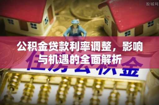寿阳公积金贷款利率调整，影响与机遇的全面解析