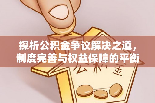 寿阳探析公积金争议解决之道，制度完善与权益保障的平衡点