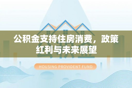 寿阳公积金支持住房消费，政策红利与未来展望