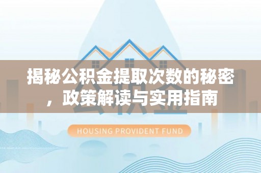 寿阳揭秘公积金提取次数的秘密，政策解读与实用指南