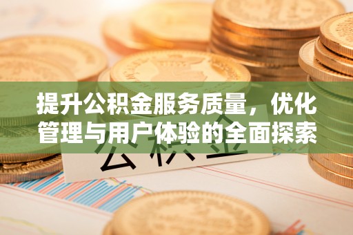 寿阳提升公积金服务质量，优化管理与用户体验的全面探索