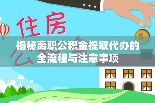 寿阳揭秘离职公积金提取代办的全流程与注意事项