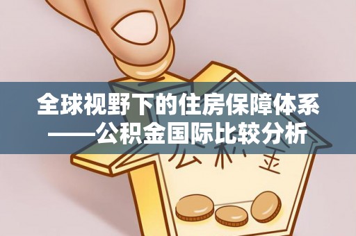 寿阳全球视野下的住房保障体系——公积金国际比较分析
