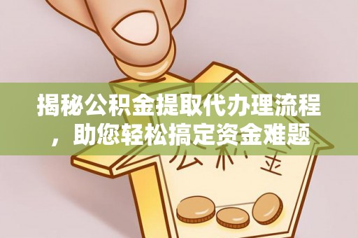 寿阳揭秘公积金提取代办理流程，助您轻松搞定资金难题