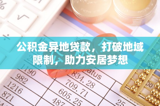 寿阳公积金异地贷款，打破地域限制，助力安居梦想