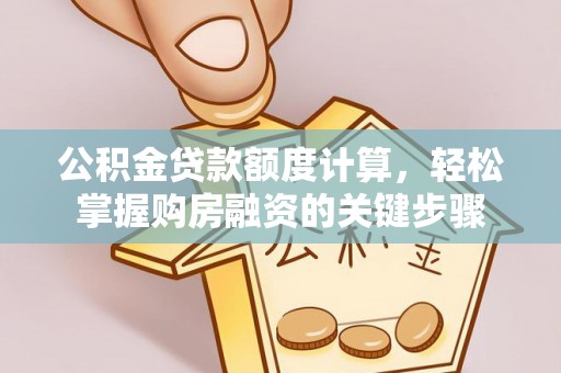 寿阳公积金贷款额度计算，轻松掌握购房融资的关键步骤
