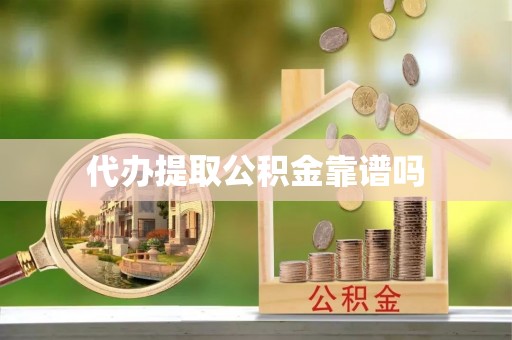 寿阳代办提取公积金靠谱吗