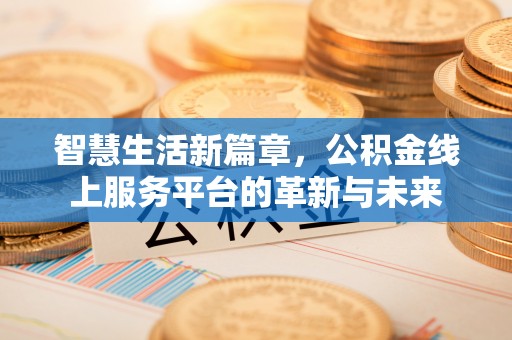 寿阳智慧生活新篇章，公积金线上服务平台的革新与未来