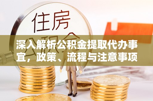 寿阳深入解析公积金提取代办事宜，政策、流程与注意事项全攻略