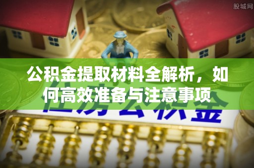 寿阳公积金提取材料全解析，如何高效准备与注意事项