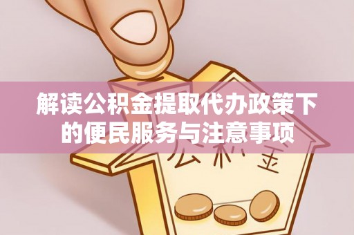 寿阳解读公积金提取代办政策下的便民服务与注意事项