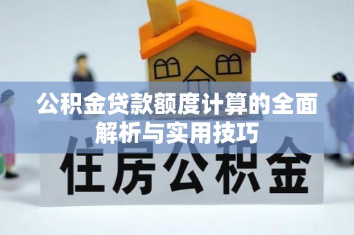 寿阳公积金贷款额度计算的全面解析与实用技巧