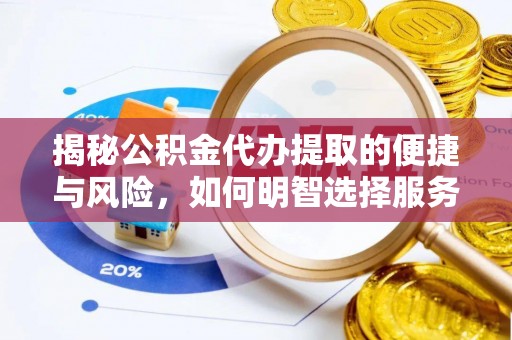 寿阳揭秘公积金代办提取的便捷与风险，如何明智选择服务？