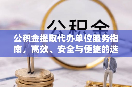寿阳公积金提取代办单位服务指南，高效、安全与便捷的选择