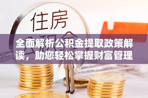 寿阳全面解析公积金提取政策解读，助您轻松掌握财富管理新方向